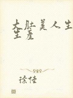 大肚美人生产双生产