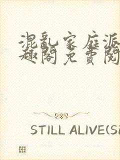 混乱家庭派对笔趣阁免费阅读全文笔趣阁