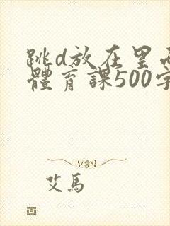 跳d放在里面上体育课500字封面