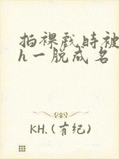 拍裸戏时被c了h一脱成名封面