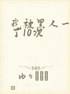 我被黑人一夜P了10次