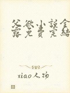 父欲小说金银花露免费完结笔趣阁