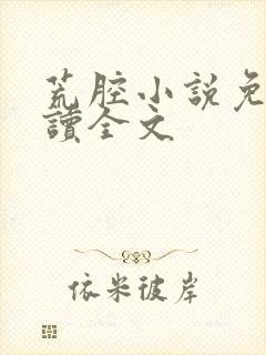 荒腔小说免费阅读全文