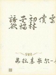 诱子初偿云雨孽欲福林