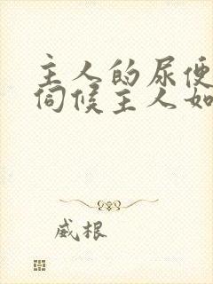 主人的尿便器h伺候主人如厕吞尿