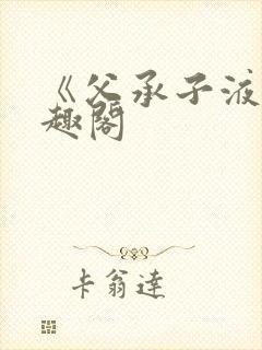 《父承子液》笔趣阁