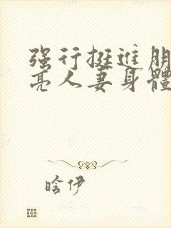 强行挺进朋友漂亮人妻身体