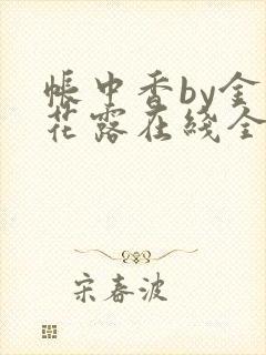 帐中香by金银花露在线全文免费阅读