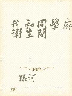 我和同学麻麻在卫生间