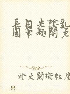 长日光阴乱作一团笔趣阁免费阅读无弹窗