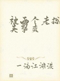 被两个老总前后夹击爽封面