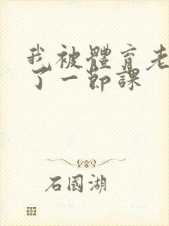 我被体育老师c了一节课