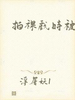 拍裸戏时被c了封面