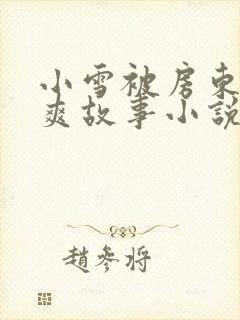 小雪被房东的好爽故事小说