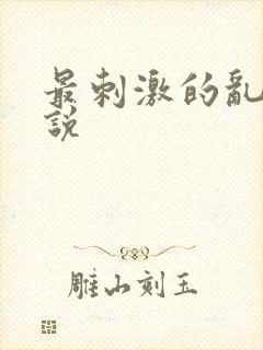 最刺激的乱惀小说
