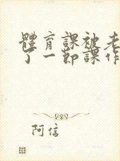 体育课被老师C了一节课作文