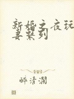 新婚之夜玩弄人妻系列