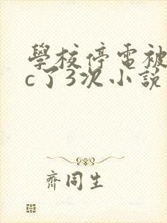 学校停电被同桌c了3次小说