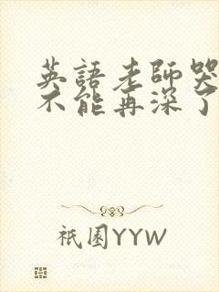 英语老师哭着说不能再深了