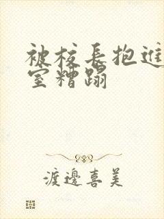 被校长抱进办公室糟蹋