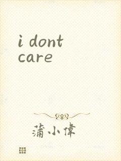 i dont care