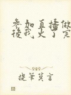 参加直播做综艺后我火了完整版