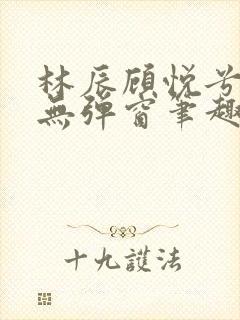 林辰顾悦兮正版无弹窗笔趣阁