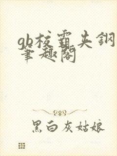 gb校霸夹钢笔笔趣阁