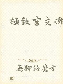 极致宫交潮喷h