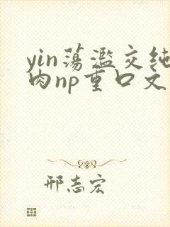 yin荡滥交纯肉np重口文