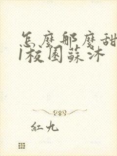 怎么那么甜1v1校园苏沐