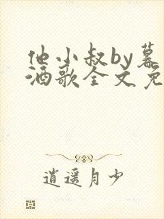 他小叔by暮色酒歌全文免费阅读