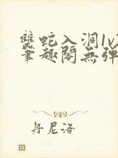 双蛇入洞1v2笔趣阁无弹窗