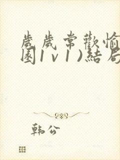 岁岁常欢愉(校园1 v 1 )结局林岁