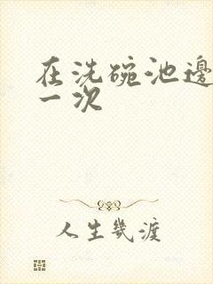 在洗碗池边要了一次封面