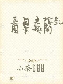 长日光阴乱作一团笔趣阁