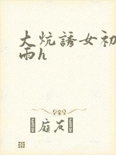 大炕诱女初尝云雨h