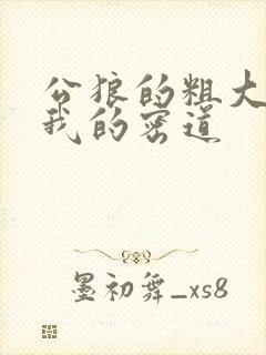 公狼的粗大挺进我的密道