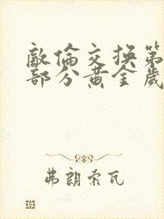 敌伦交换第10部分黄金岁月