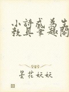 小诗成为生物课教具笔趣阁