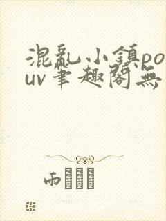 混乱小镇popuv笔趣阁无广告