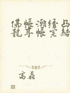 佛帐潮绣凸浮双龙耳帐完结了吗