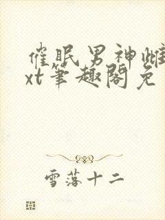 催眠男神雌堕txt笔趣阁免费