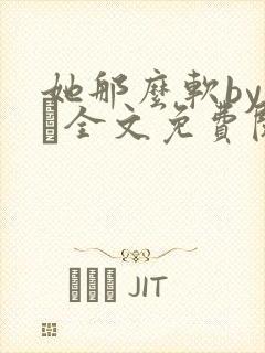 她那么软by今婳全文免费阅读