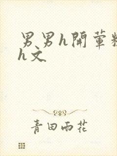 男男h开荤粗肉h文