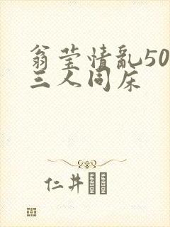 翁莹情乱50章三人同床