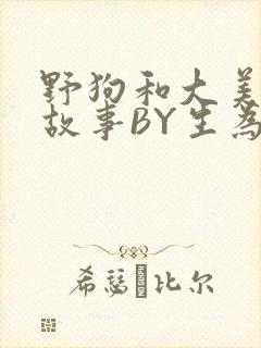 野狗和大美人的故事BY生为红蓝
