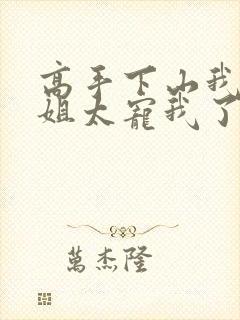 高手下山我家师姐太宠我了全文免费