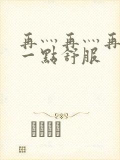 再灬再灬再灬深一点舒服