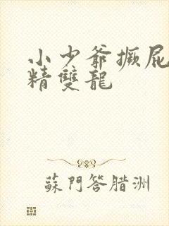 小少爷撅屁股授精双龙